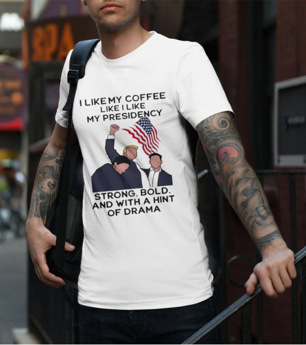 I Like My Coffee Like I Like My Presidency Strong Bold And With A Hint Of Drama T-Shirt