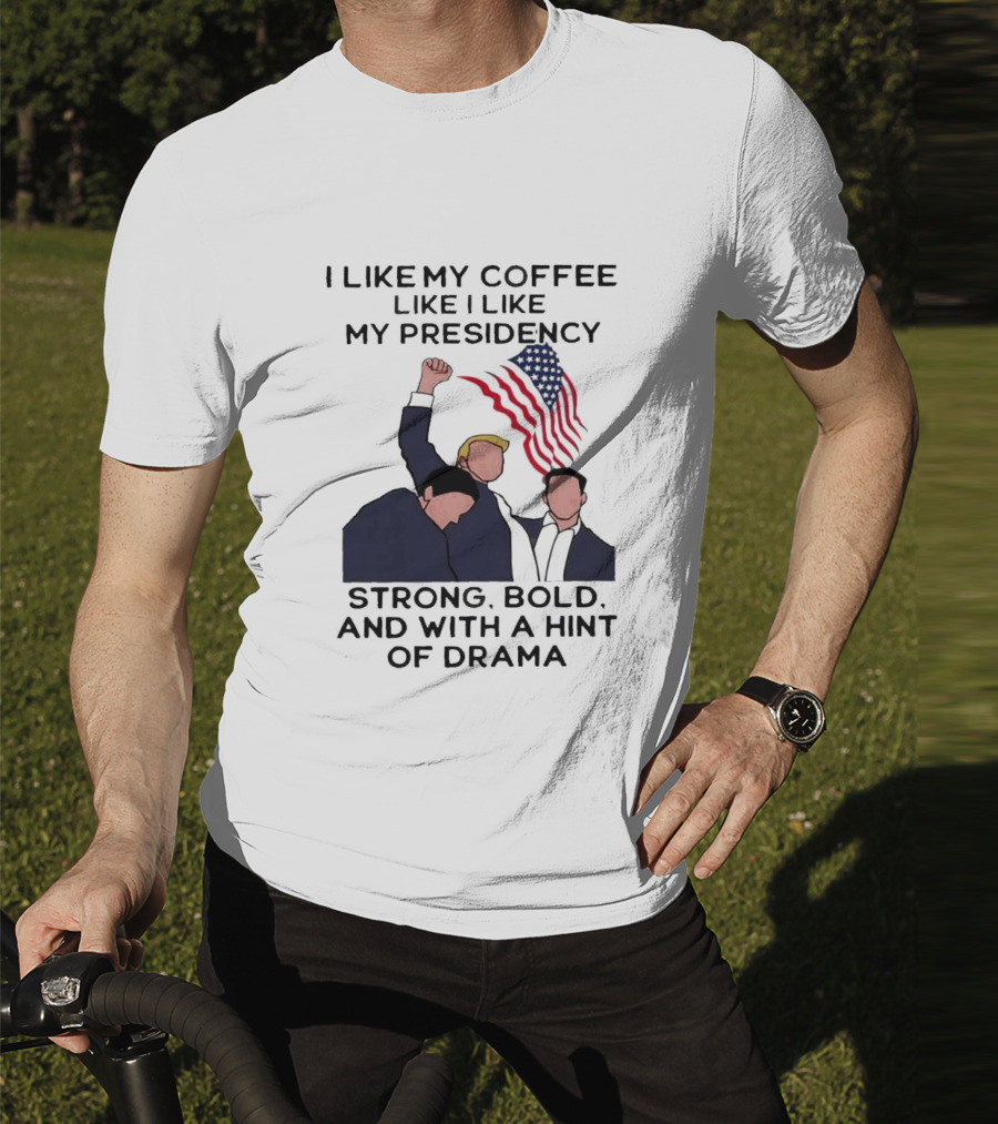I Like My Coffee Like I Like My Presidency Strong Bold And With A Hint Of Drama T-Shirt
