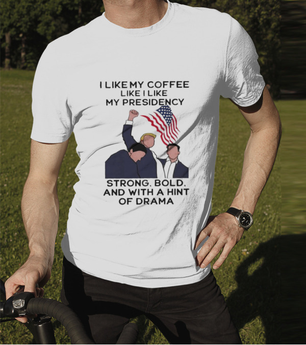 I Like My Coffee Like I Like My Presidency Strong Bold And With A Hint Of Drama T-Shirt
