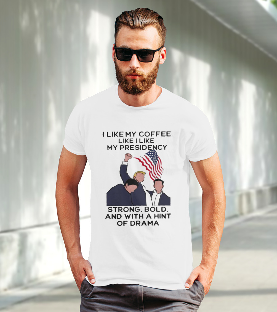 I Like My Coffee Like I Like My Presidency Strong Bold And With A Hint Of Drama T-Shirt
