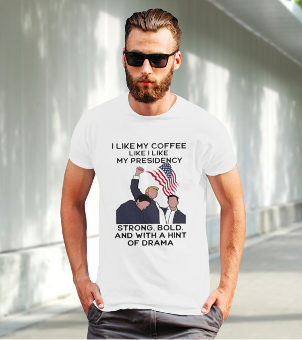 I Like My Coffee Like I Like My Presidency Strong Bold And With A Hint Of Drama T-Shirt
