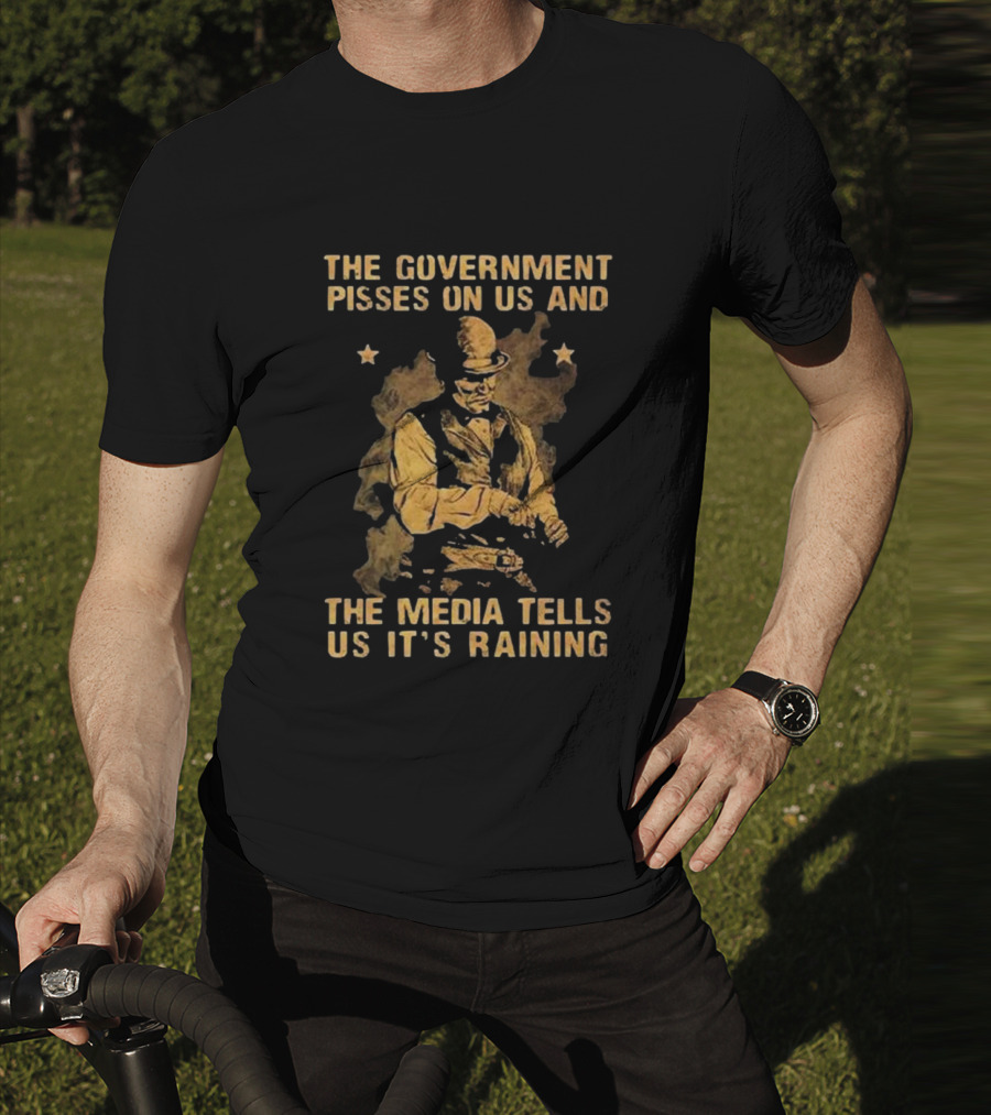 The Government Pisses On Us And The Media Tells Us It’s Raining Vintage Western Style Iconic Satirical Message T-Shirt