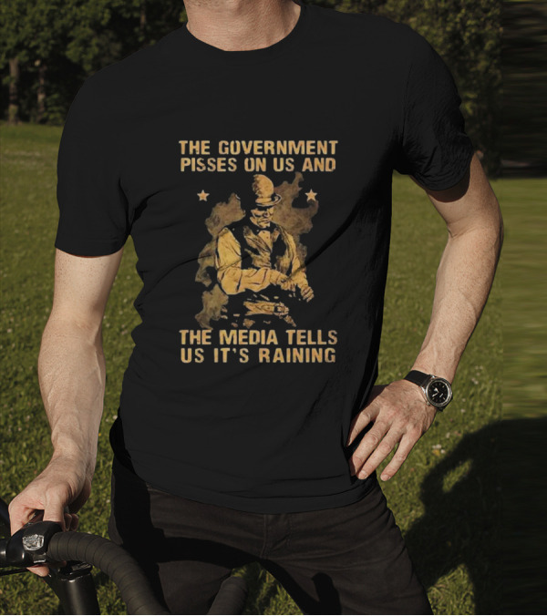 The Government Pisses On Us And The Media Tells Us It’s Raining Vintage Western Style Iconic Satirical Message T-Shirt
