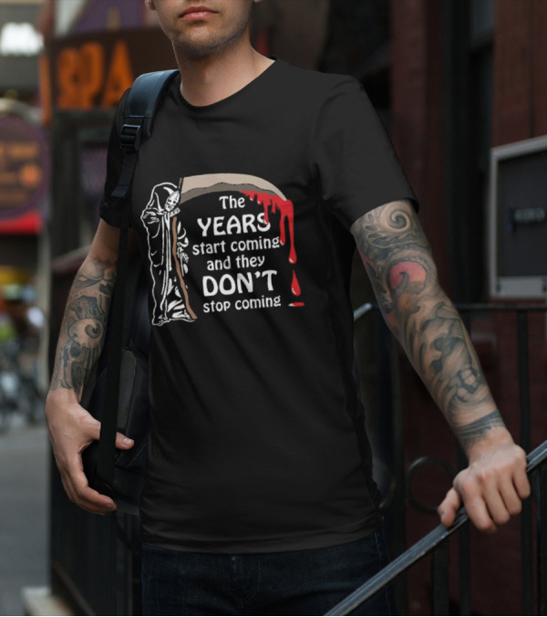 The Years Start Coming And They Don’t Stop Coming Grim Reaper T-Shirt
