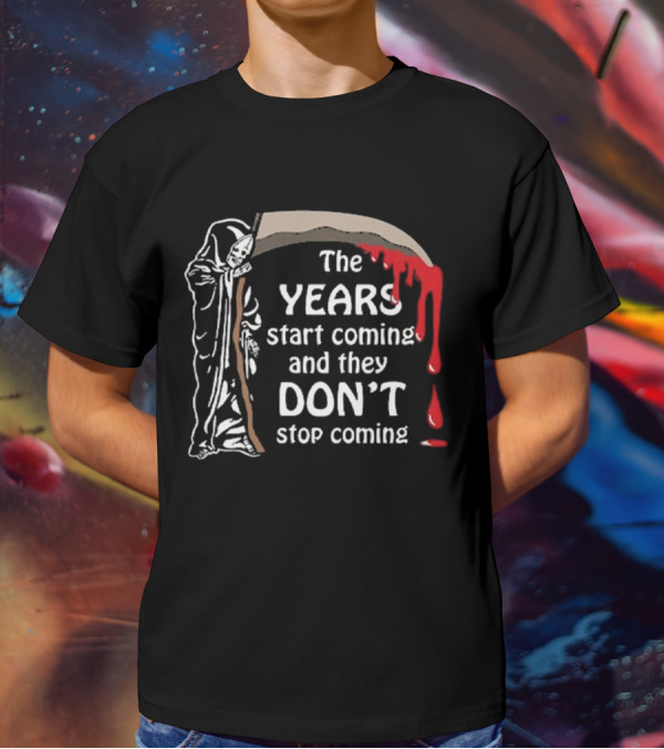 The Years Start Coming And They Don’t Stop Coming Grim Reaper T-Shirt