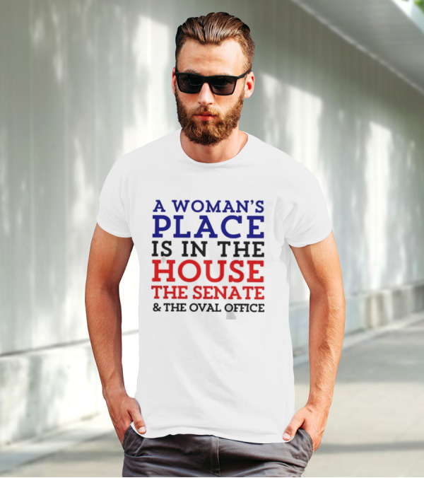 A Woman’s Place Is In The House The Senate And The Oval Office T-Shirt