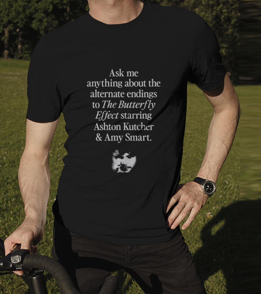 Ask Me Anything About The Alternate Endings To The Butterfly Effect Starring Ashton Kutcher And Amy Smart T-Shirt