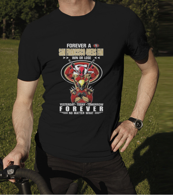 Forever A San Francisco 49ers Fan Win Or Lose Yesterday Today Tomorrow Forever No Matter What T-Shirt