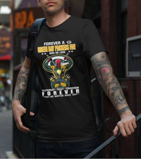 Forever A Green Bay Packers Fan X Deadpool And Wolverine Win Or Lose Yesterday Today Tomorrow Forever No Matter What T-Shirt