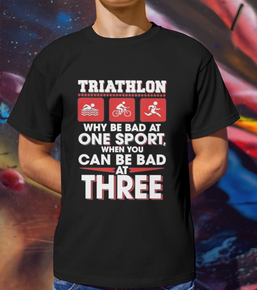 Triathlon Why Be Bad At One Sport When You Can Be Bad At Three Swimming Cycling Running Icons T-Shirt
