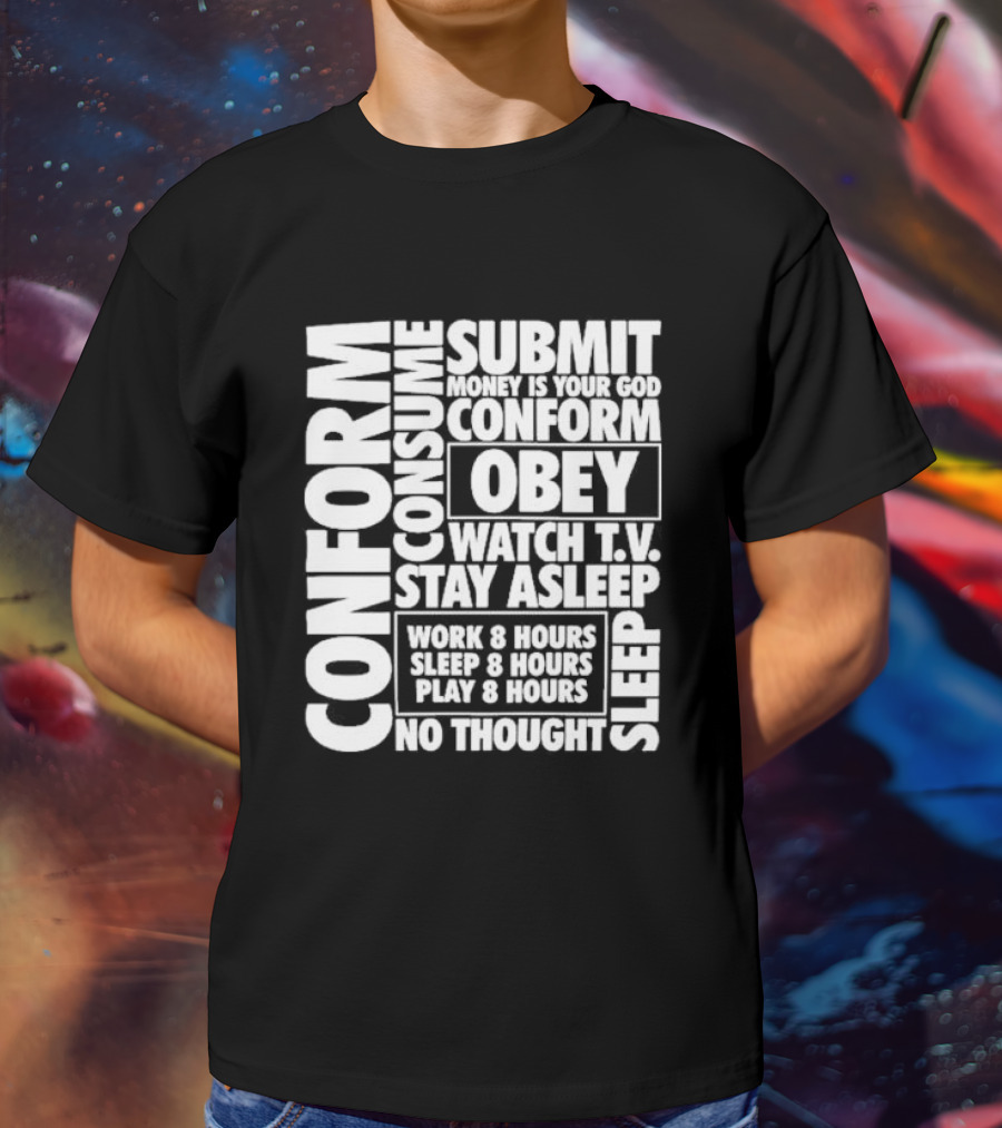 Conform Consume Submit Money Is Your God Obey Watch T.V. Stay Asleep Work 8 Hours Sleep 8 Hours Play 8 Hours No Thought Sleep T-Shirt