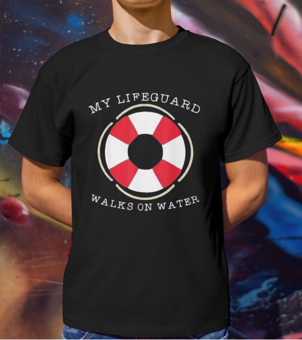 My Lifeguard Walks On Water Lifesaver T-Shirt