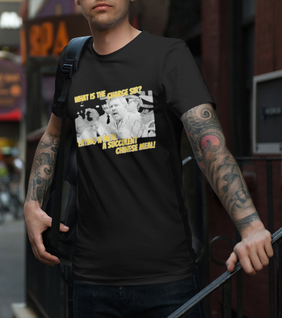 What Is The Charge Sir Eating A Meal A Succulent Chinese Meal T-Shirt