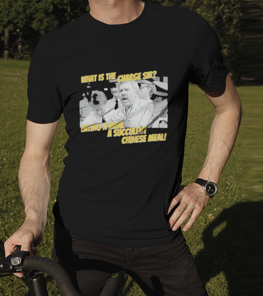 What Is The Charge Sir Eating A Meal A Succulent Chinese Meal T-Shirt