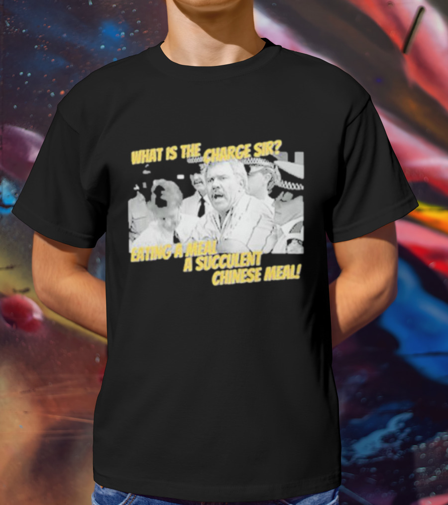 What Is The Charge Sir Eating A Meal A Succulent Chinese Meal T-Shirt