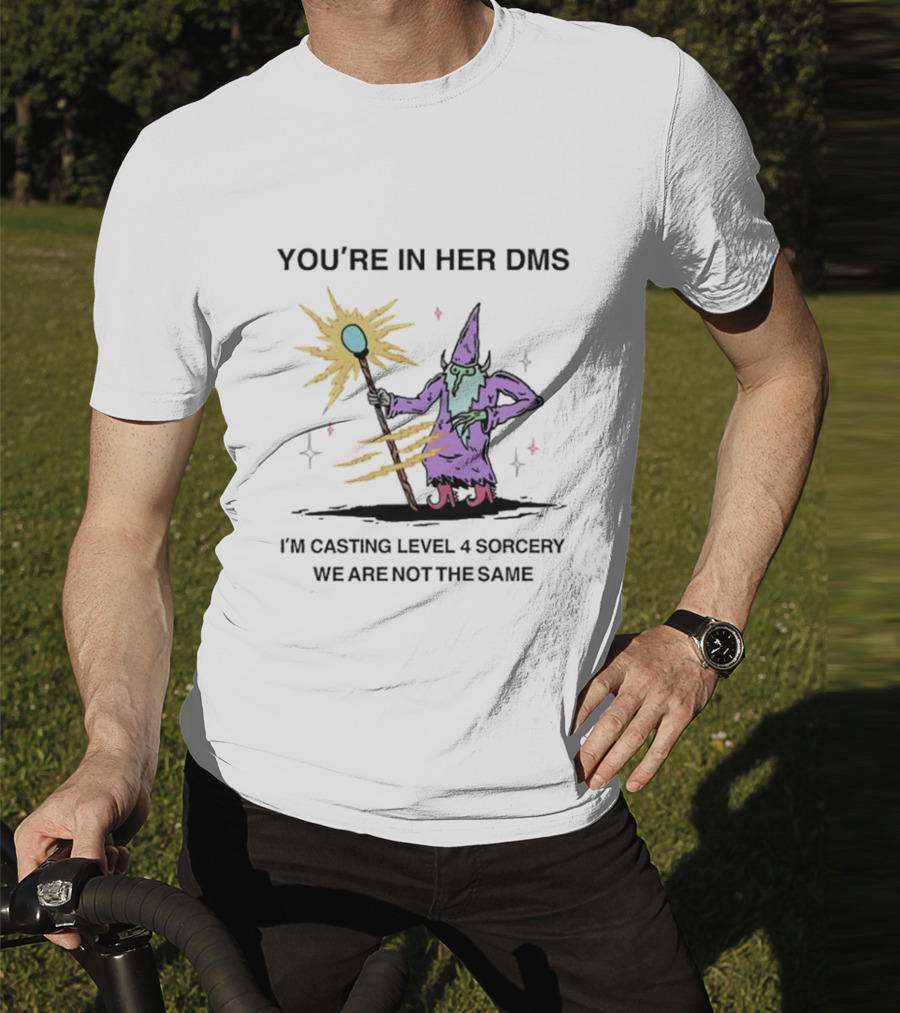 YOU’RE IN HER DMS I’M CASTING LEVEL 4 SORCERY WE ARE NOT THE SAME T-Shirt