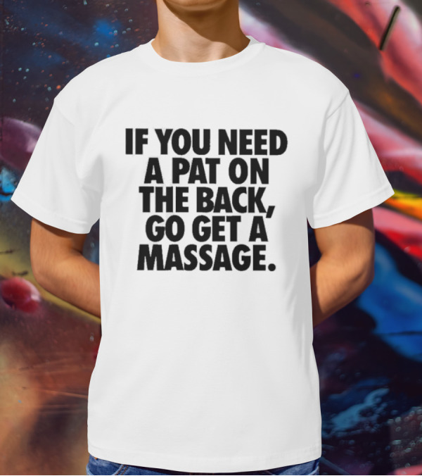 If You Need A Pat On The Back Go Get A Massage T-Shirt