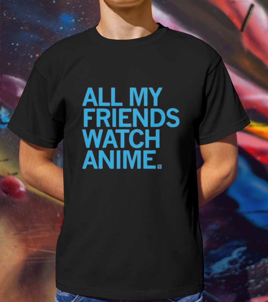 All My Friends Watch Anime T-Shirt