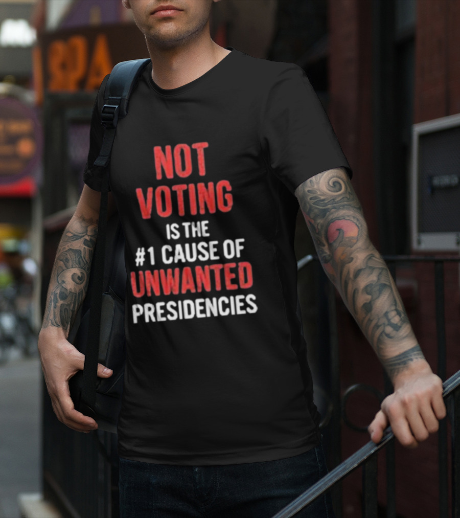 Not Voting Is The #1 Cause Of Unwanted Presidencies T-Shirt
