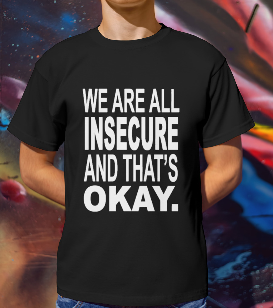 We Are All Insecure And That's Okay Awareness Message T-Shirt