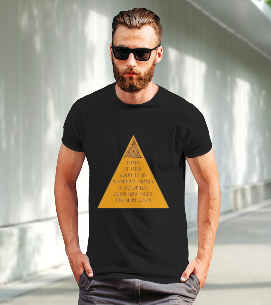 Damn It Feels Good To Be Illuminati Money Is No Object Guess How Much This Shirt Cost? T-Shirt