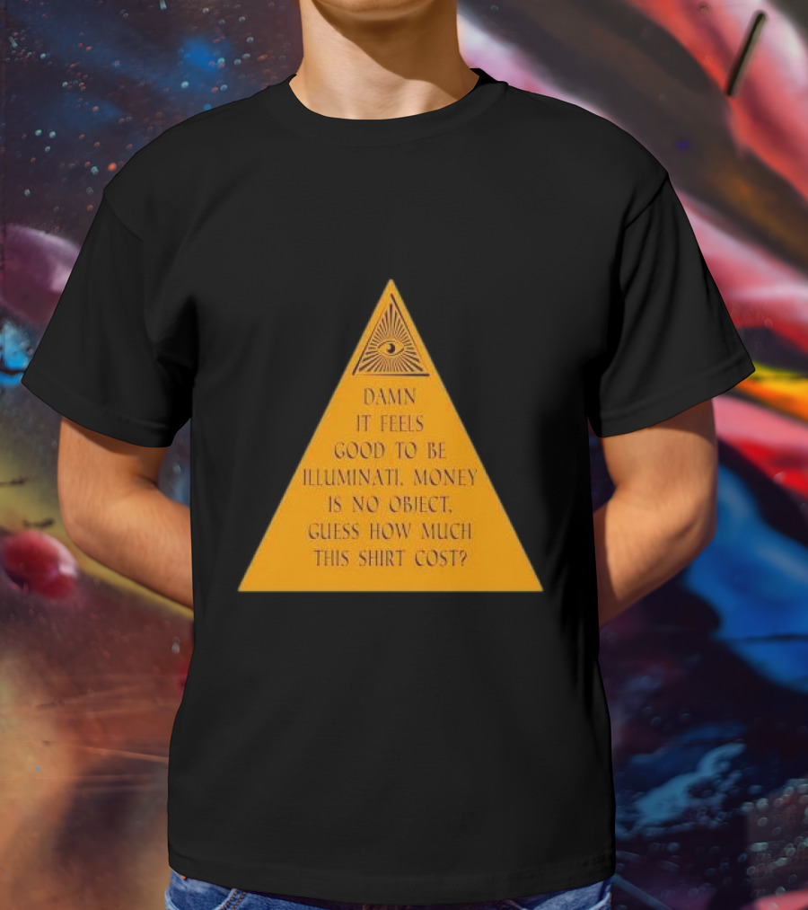 Damn It Feels Good To Be Illuminati Money Is No Object Guess How Much This Shirt Cost? T-Shirt