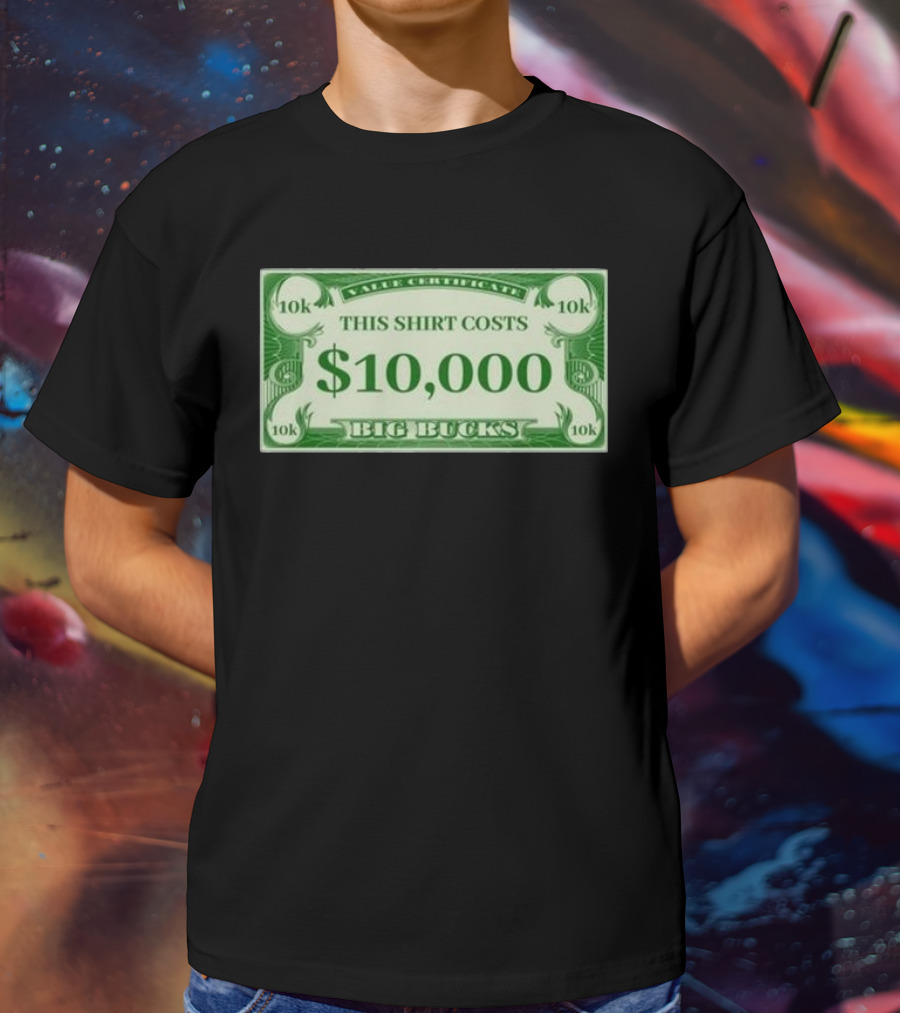 Value Certificate 10k This Shirt Costs $10,000 Big Bucks T-Shirt