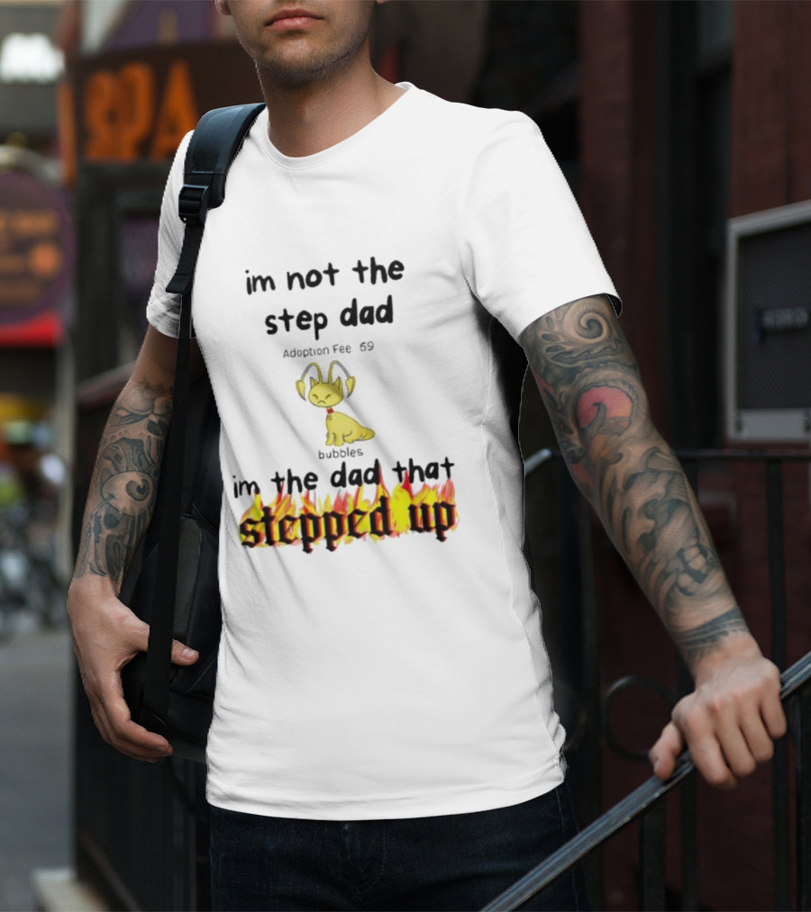 I'm Not The Stepdad I'm The Dad That Stepped Up Neopets Adoption Fee 69 Bubbles T-Shirt
