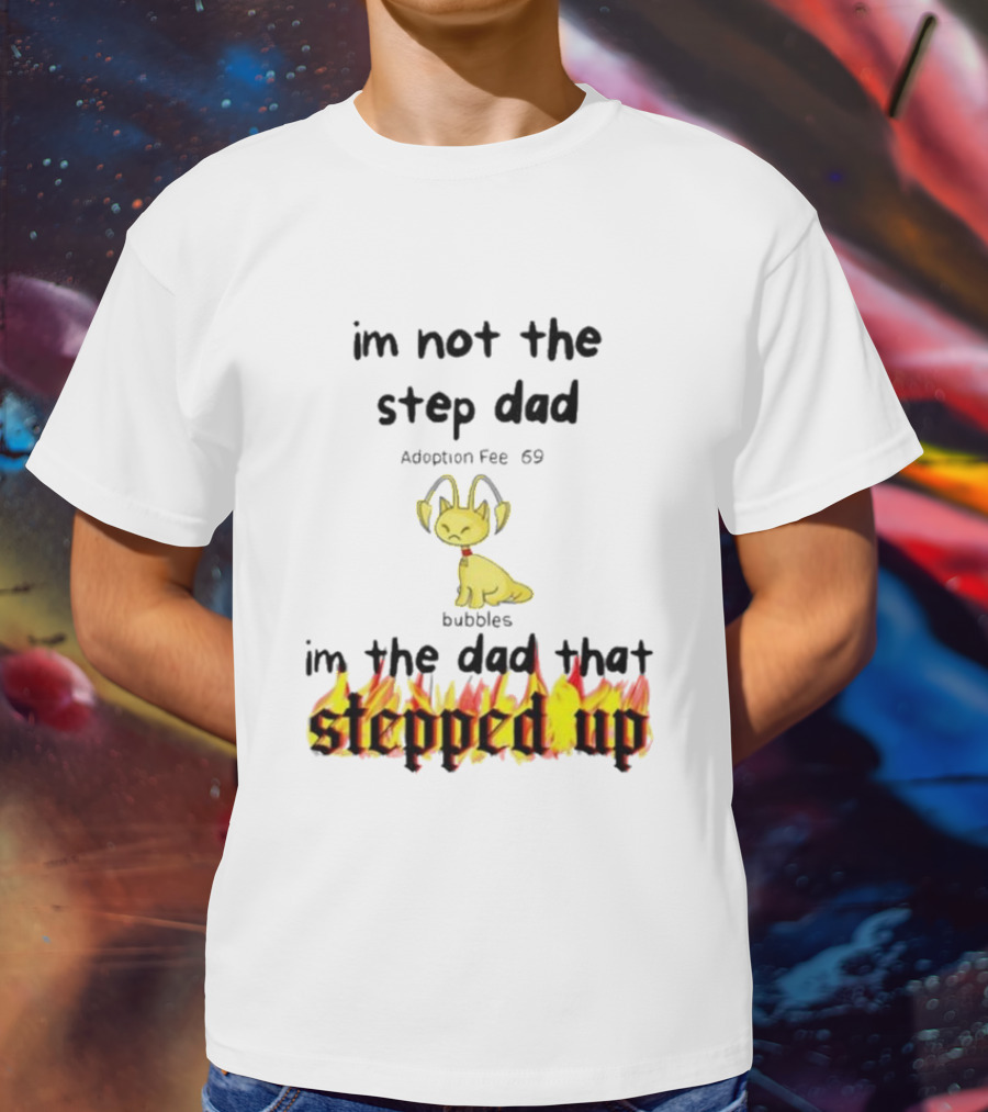 I'm Not The Stepdad I'm The Dad That Stepped Up Neopets Adoption Fee 69 Bubbles T-Shirt