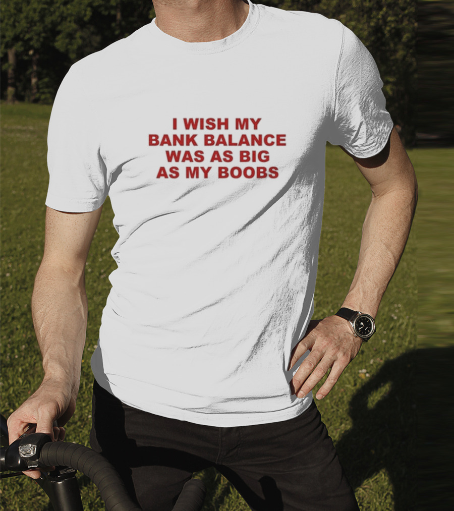 I Wish My Bank Balance Was As Big As My Boobs T-Shirt