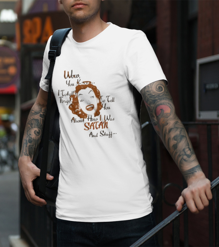 Wow You Know I Totally Forgot To Tell You About How I Was Satan And Stuff T-Shirt