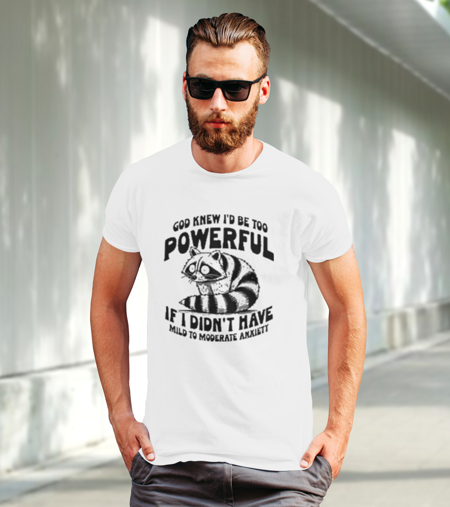 God Knew I’d Be Too Powerful If I Didn’t Have Mild To Moderate Anxiety Raccoon T-Shirt