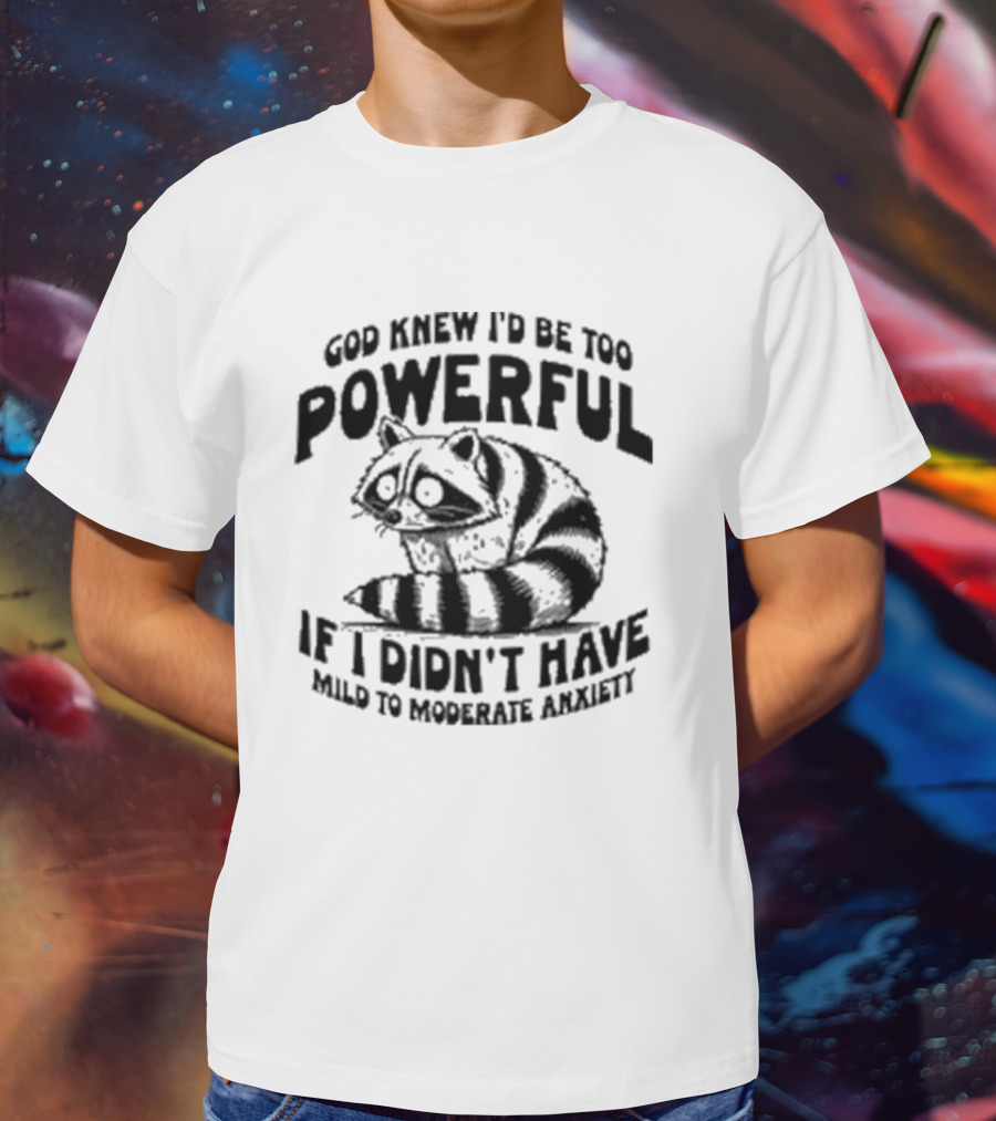 God Knew I’d Be Too Powerful If I Didn’t Have Mild To Moderate Anxiety Raccoon T-Shirt
