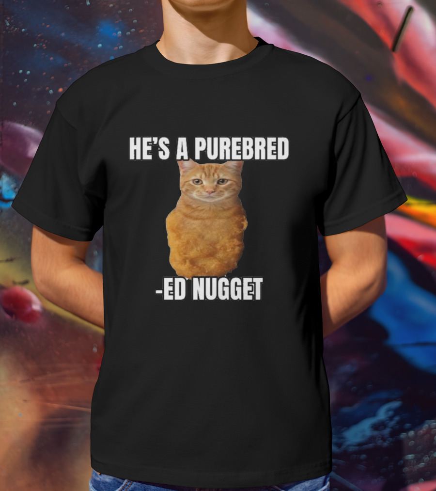 He’s A Purebred Ed Nugget Cat Nugget T-Shirt