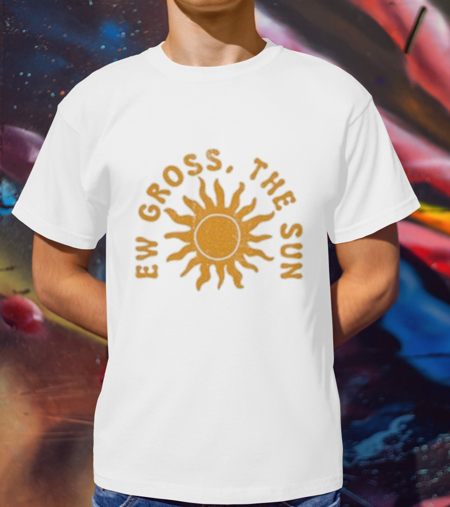 Ew Gross, The Sun Sunburst Symbol Sarcastic Humor T-Shirt