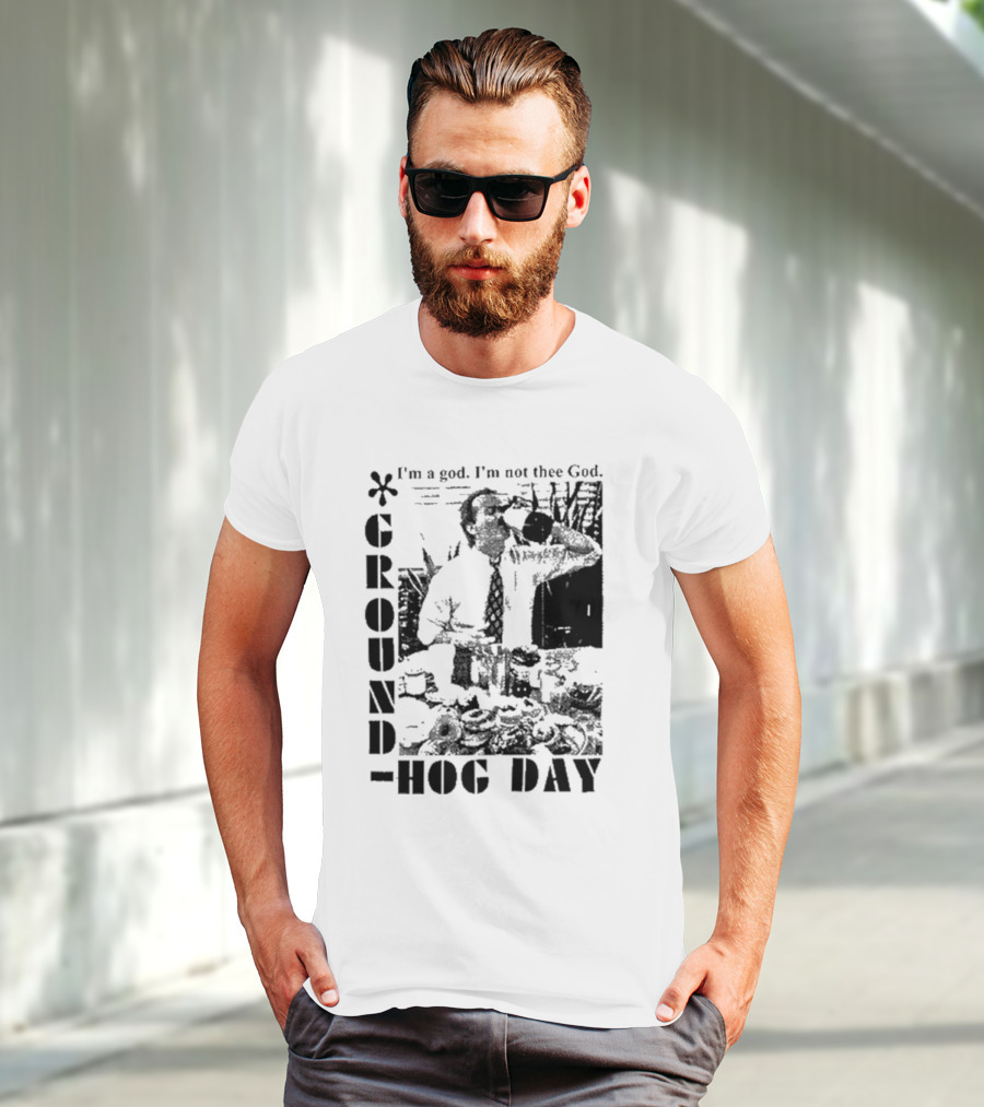Groundhog Day I'm A God I'm Not Thee God T-Shirt