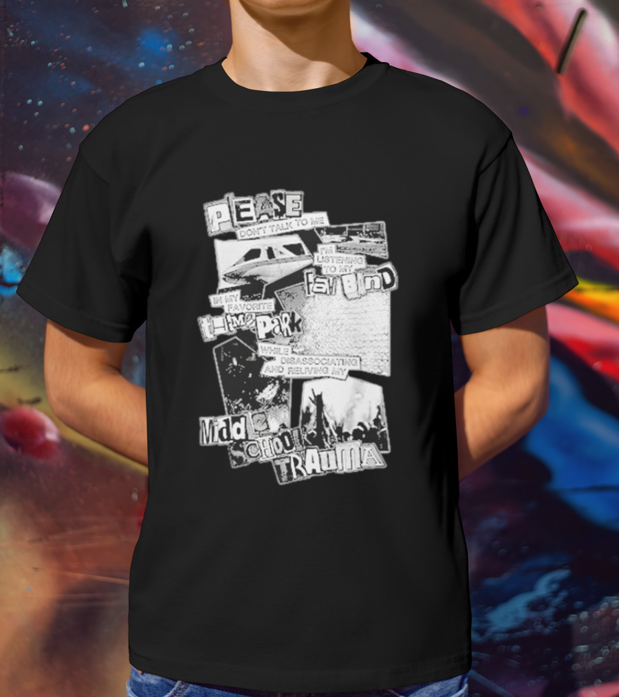 Please Don’t Talk To Me Listening To My Fav Band In My Favorite Time Park While Disassociating And Reliving My Middle School Trauma T-Shirt