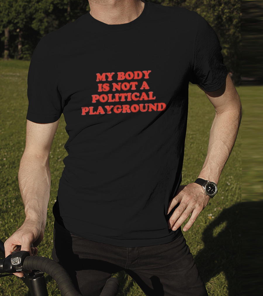 My Body Is Not A Political Playground Empowerment T-Shirt
