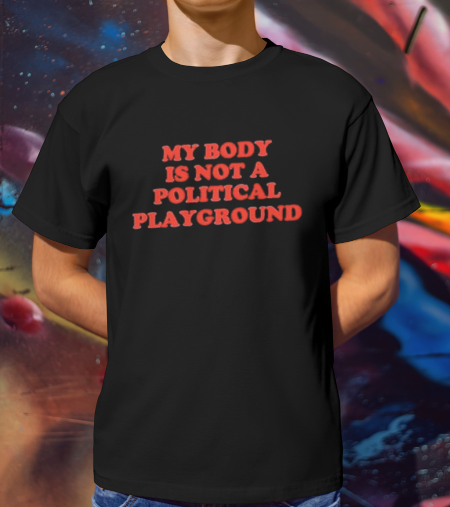 My Body Is Not A Political Playground Empowerment T-Shirt
