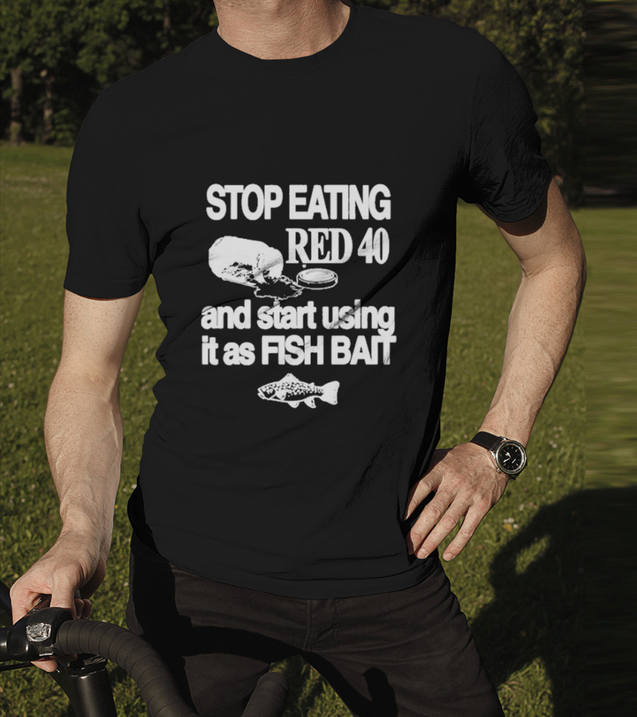 Stop Eating Red 40 And Start Using It As Fish Bait With Fish T-Shirt