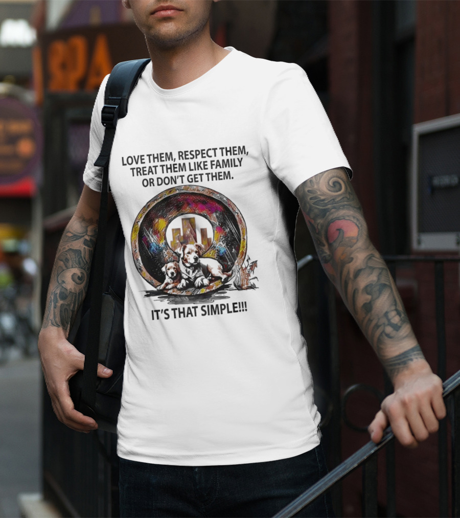 Love Them Respect Them Treat Them Like Family Or Don't Get Them It's That Simple T-Shirt