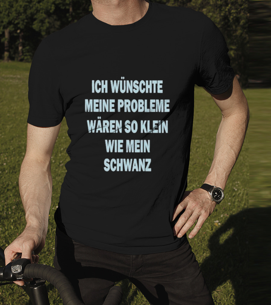 Ich Wünschte Meine Probleme Wären So Klein Wie Mein Schwanz T-Shirt