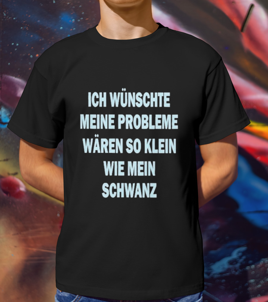 Ich Wünschte Meine Probleme Wären So Klein Wie Mein Schwanz T-Shirt