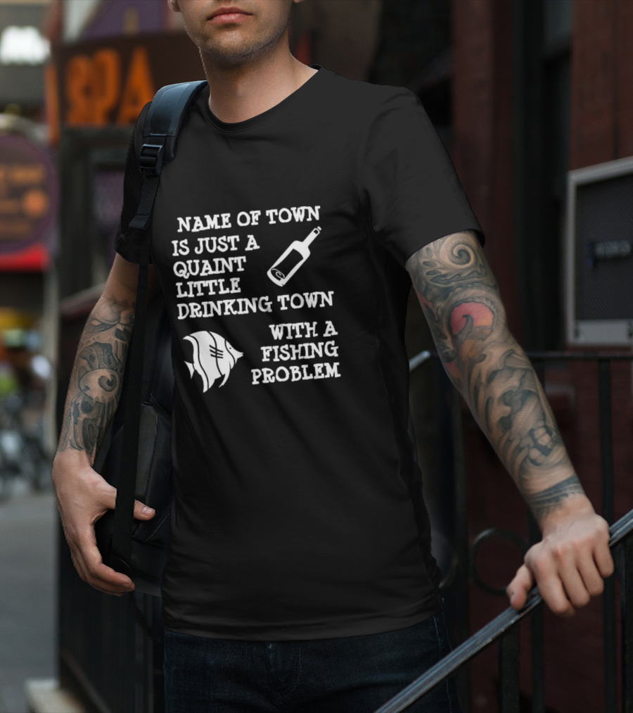 Name Of Town Is Just A Quaint Little Drinking Town With A Fishing Problem Bottle Fish T-Shirt