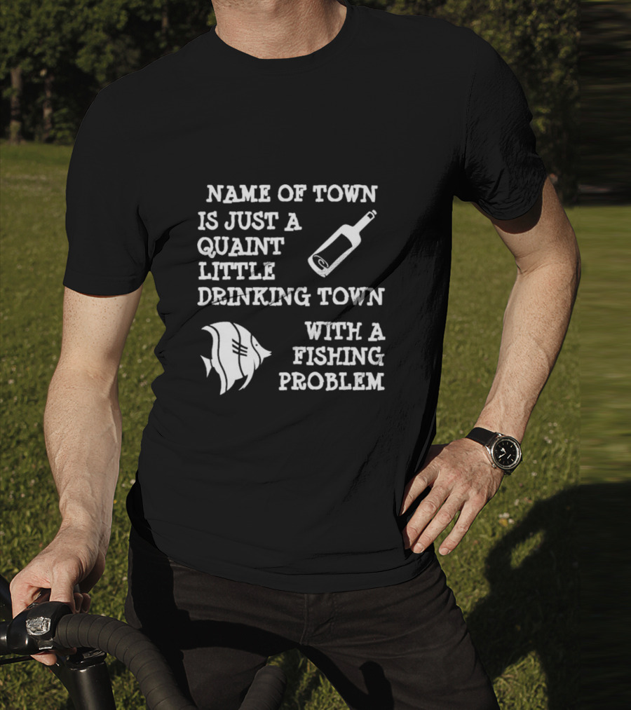 Name Of Town Is Just A Quaint Little Drinking Town With A Fishing Problem Bottle Fish T-Shirt