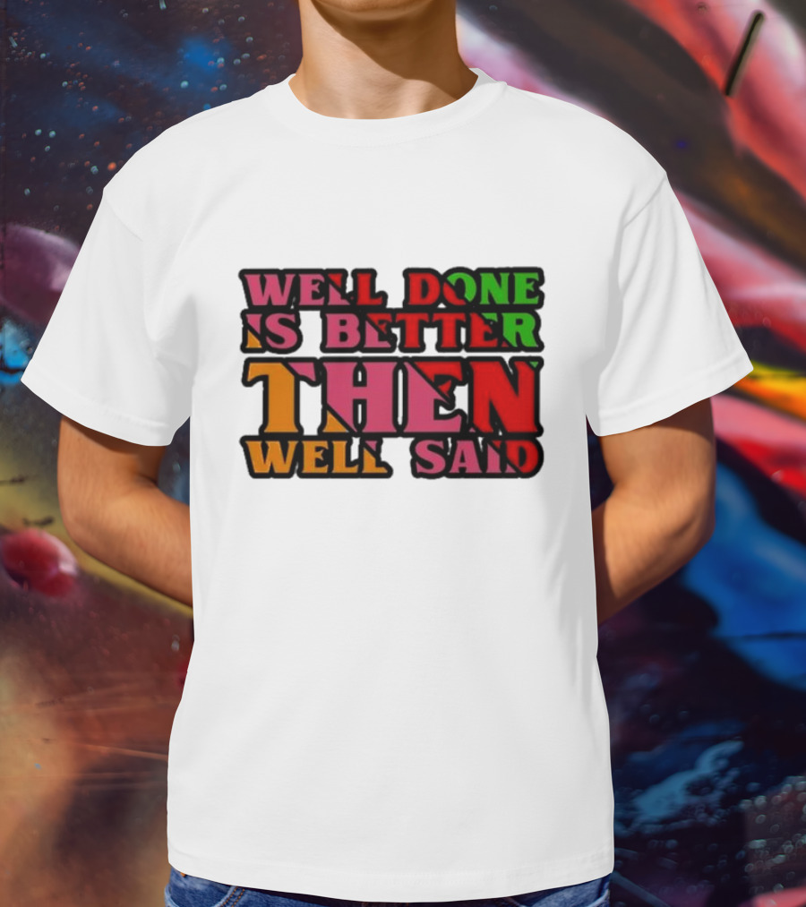 Well Done Is Better Then Well Said Inspiring Motivational Text T-Shirt