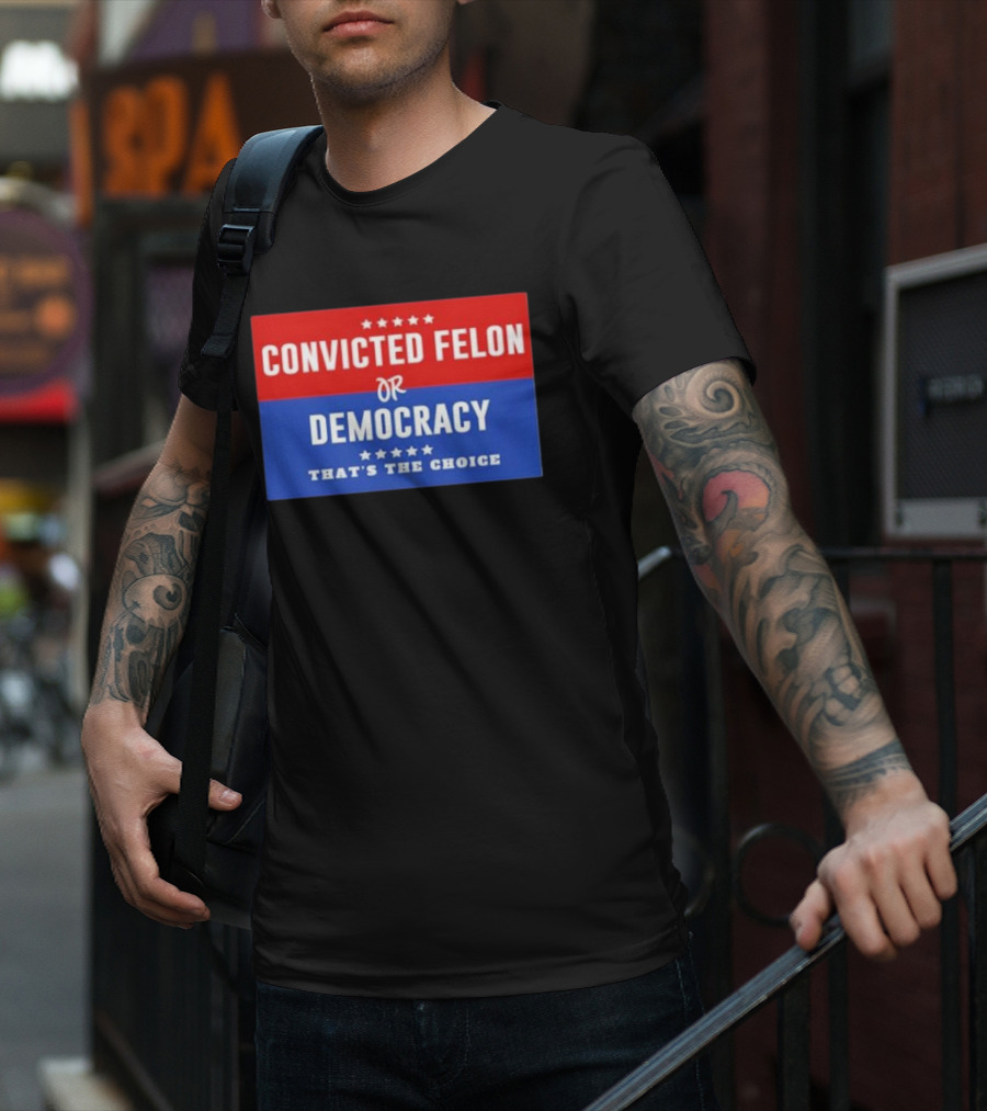 Convicted Felon Or Democracy That's The Choice Stars Political T-Shirt