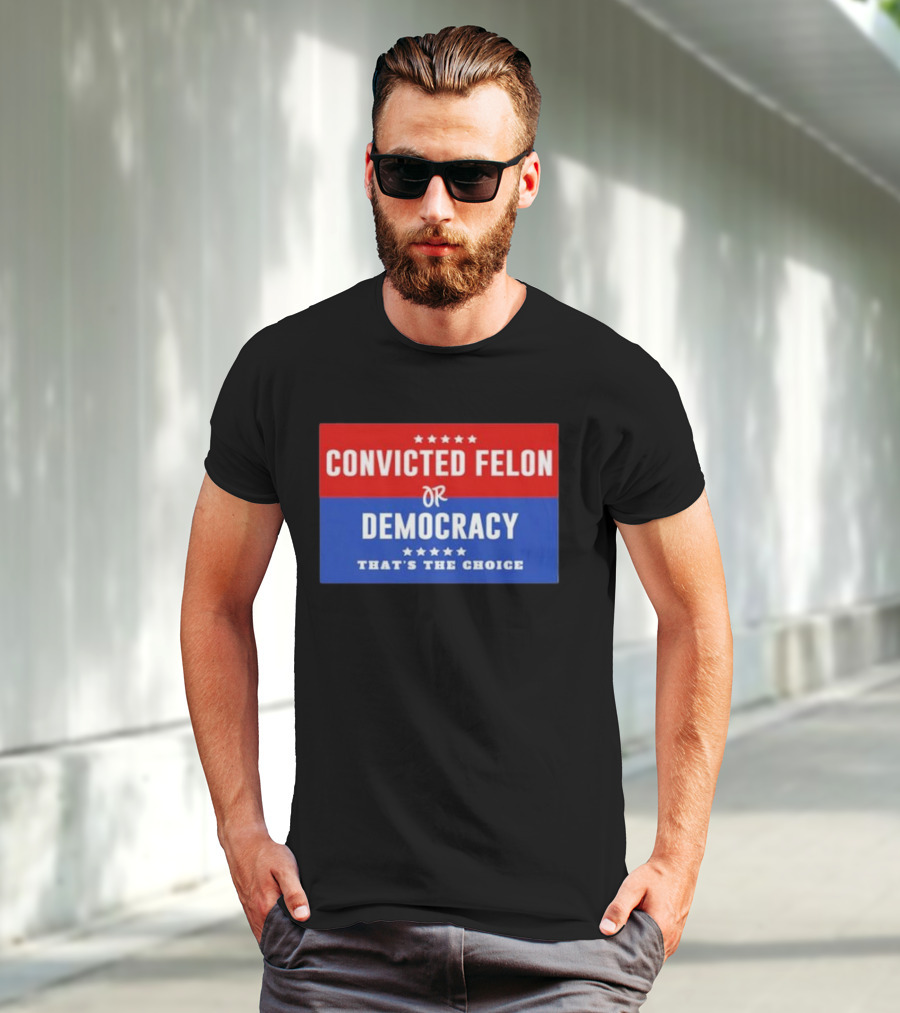 Convicted Felon Or Democracy That's The Choice Stars Political T-Shirt