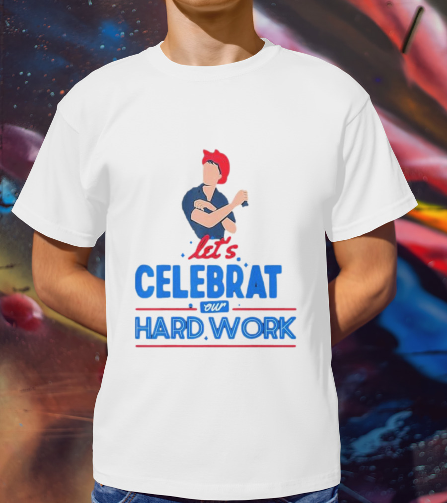 Let's Celebrate Our Hard Work Rosie The Riveter T-Shirt