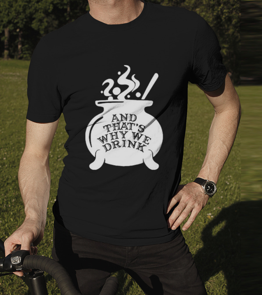 And That’s Why We Drink Witch’s Brew Cauldron Image T-Shirt